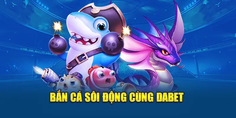 Bắn cá sôi động cùng DABET