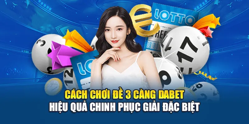 Cách Chơi Đề 3 Càng Dabet Hiệu Quả Chinh Phục Giải Đặc Biệt