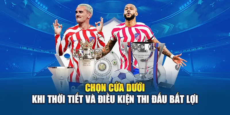 Chọn cửa dưới khi thời tiết và điều kiện thi đấu bất lợi