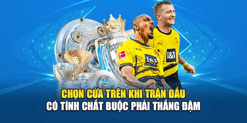 Chọn cửa trên khi trận đấu có tính chất buộc phải thắng đậm