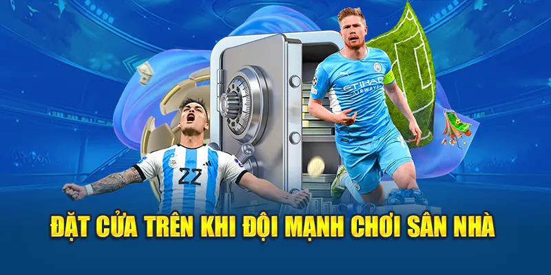 Đặt cửa trên khi đội mạnh chơi sân nhà