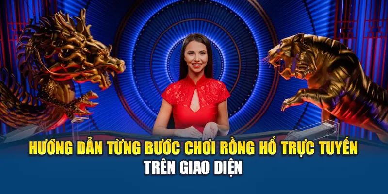 Hướng dẫn từng bước chơi Rồng hổ trực tuyến trên giao diện