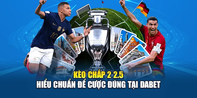 Kèo Chấp 2 2.5 – Hiểu Chuẩn Để Cược Đúng Tại Dabet