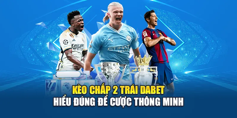 Kèo Chấp 2 Trái Dabet – Hiểu Đúng Để Cược Thông Minh