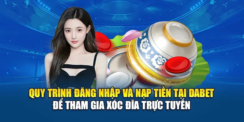 Quy trình đăng nhập và nạp tiền tại Dabet để tham gia xóc đĩa trực tuyến
