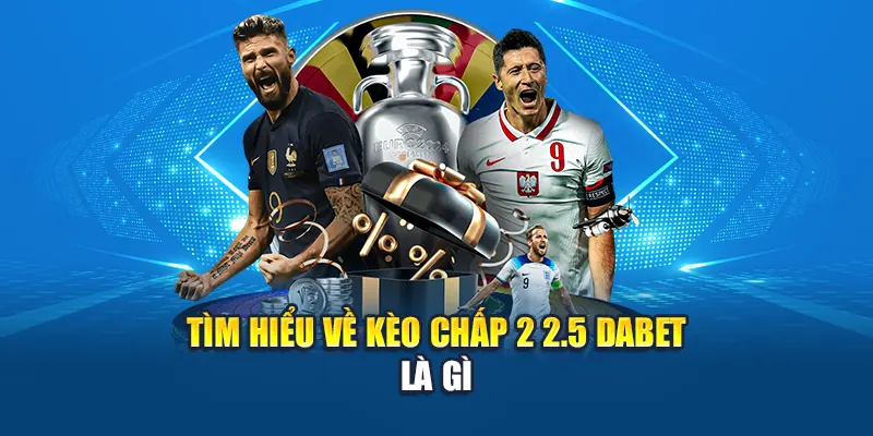 Tìm hiểu về kèo chấp 2 2.5 Dabet là gì