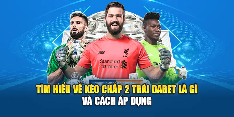 Tìm hiểu về kèo chấp 2 trái là gì và cách áp dụng